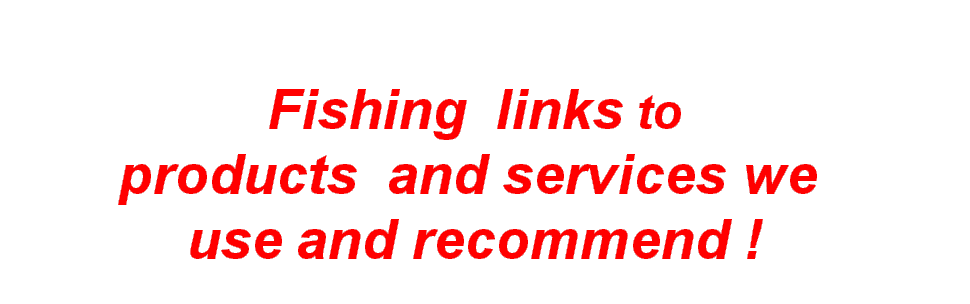 Fishing links to  products  and services we  use and recommend !